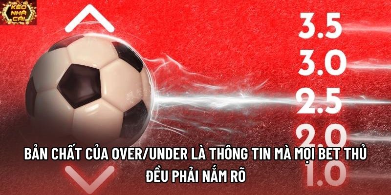 Bản chất của Over/Under là thông tin mà mọi bet thủ đều phải nắm rõ