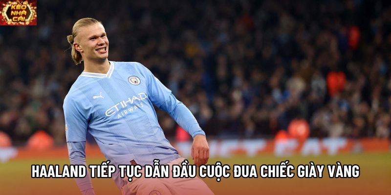 Haaland tiếp tục dẫn đầu cuộc đua Chiếc Giày Vàng Haaland tiếp tục dẫn đầu cuộc đua Chiếc Giày Vàng