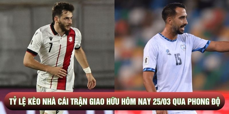 Tỷ lệ kèo nhà cái trận giao hữu hôm nay 25/03 qua phong độ